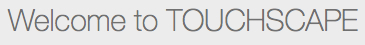 Welcome to Touchscape Welcome to Touchscape